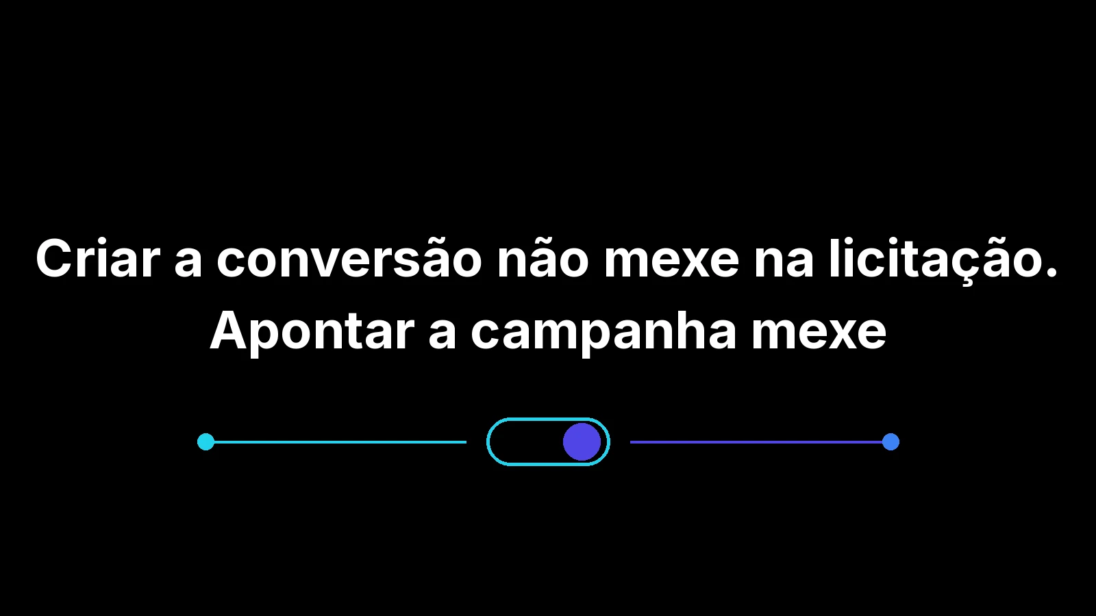 Criar a conversão não mexe na licitação. Apontar a campanha mexe