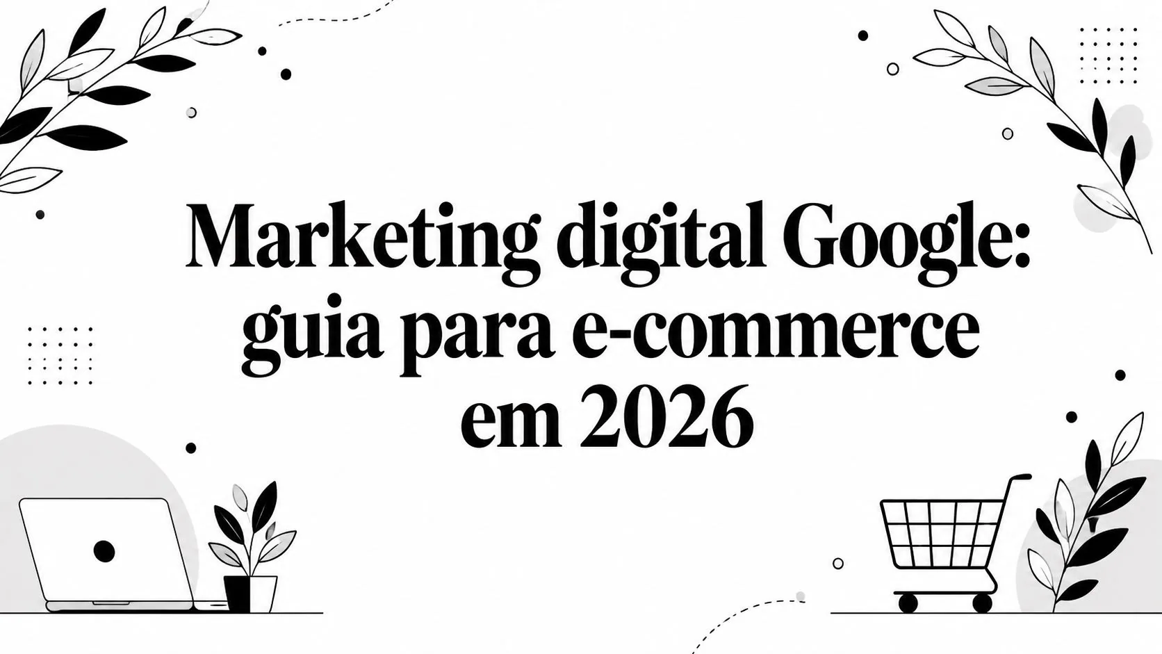 Marketing digital Google: guia para e-commerce em 2026