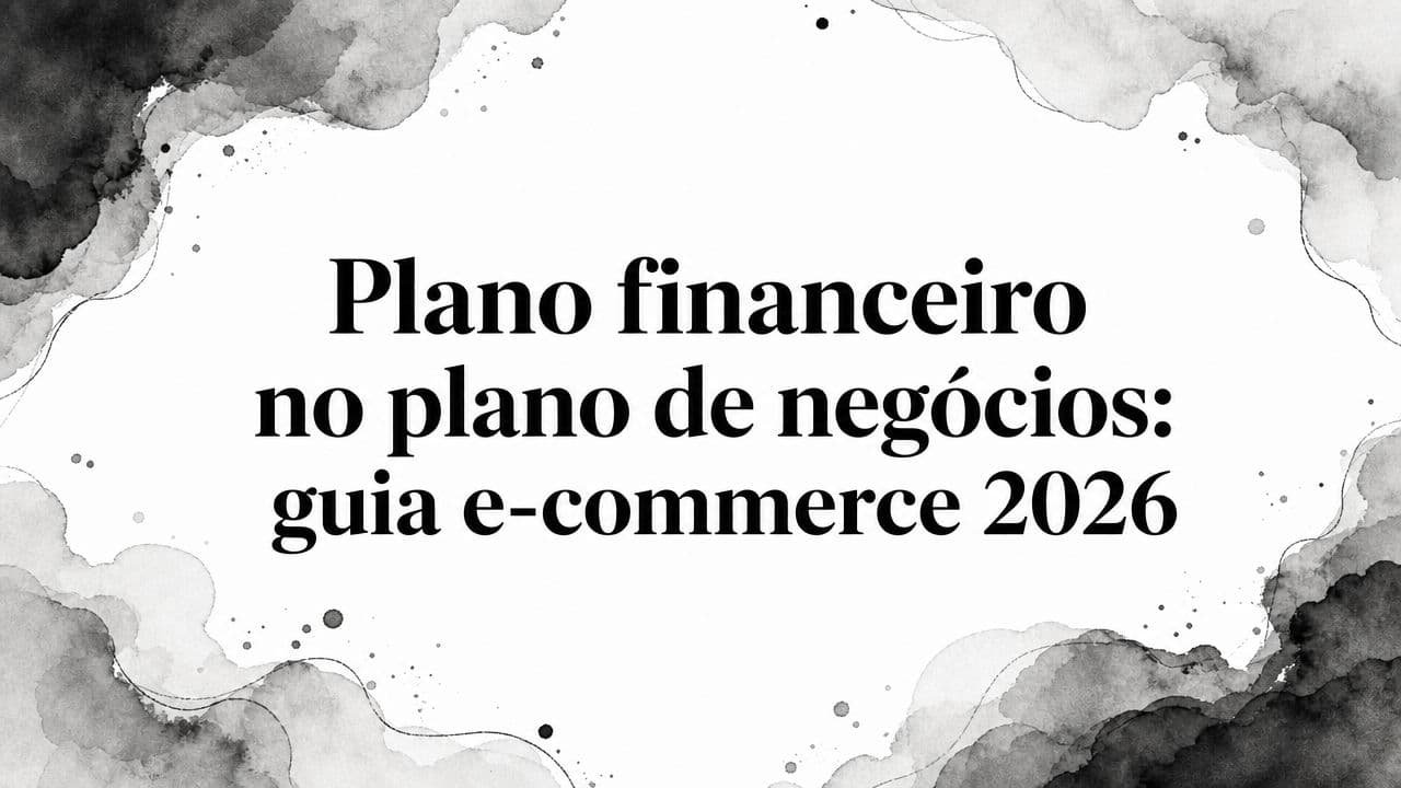 Plano financeiro no plano de negócios: guia e-commerce 2026