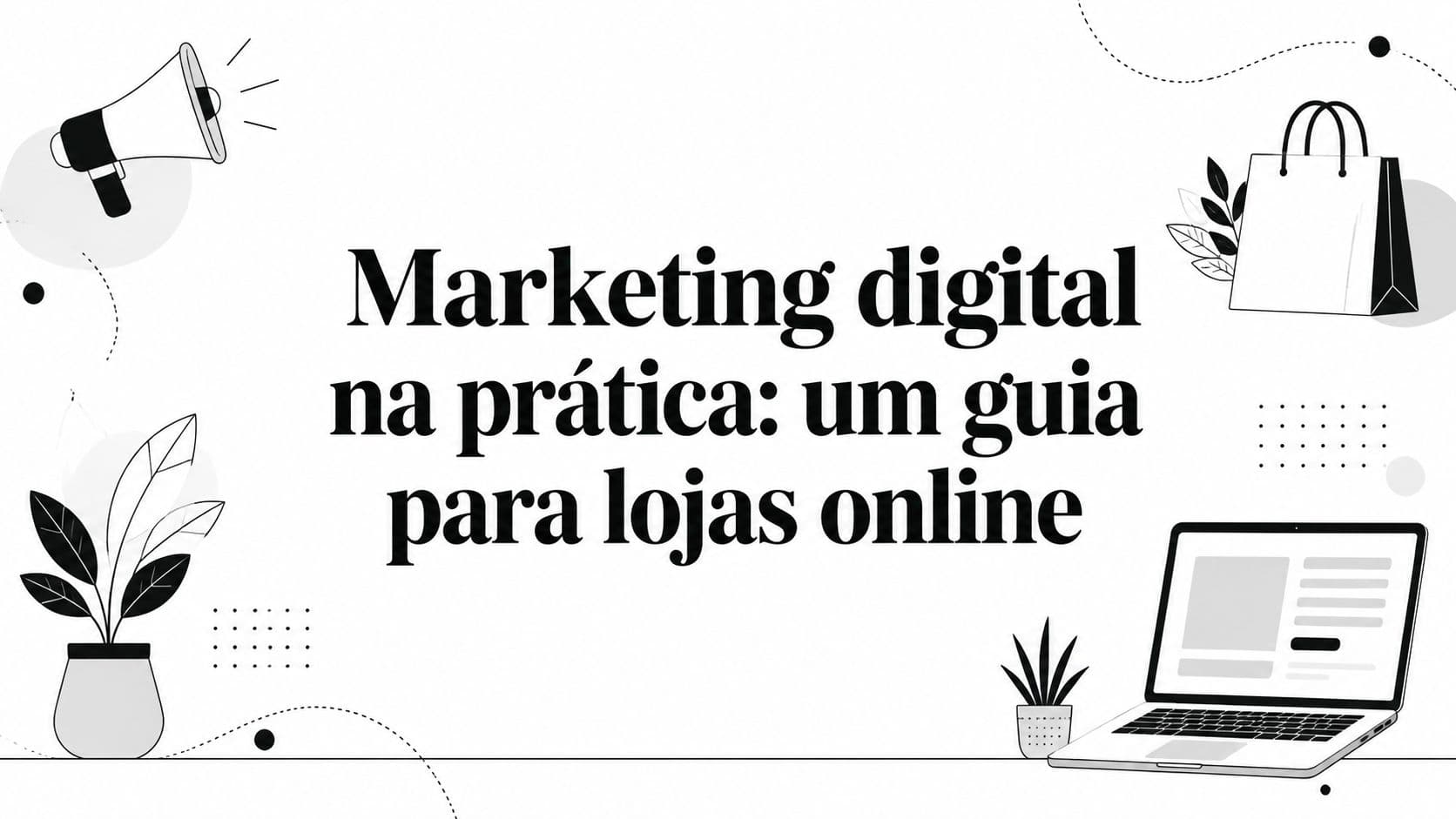 Marketing digital na prática: um guia para lojas online